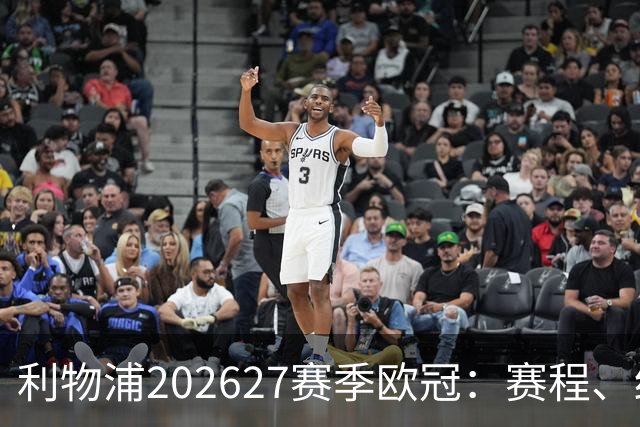 利物浦2026/27赛季欧冠：赛程、结果、阵容与积分榜