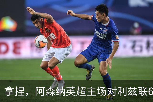 拿捏，阿森纳英超主场对利兹联6连胜，上次输球开启49场不败