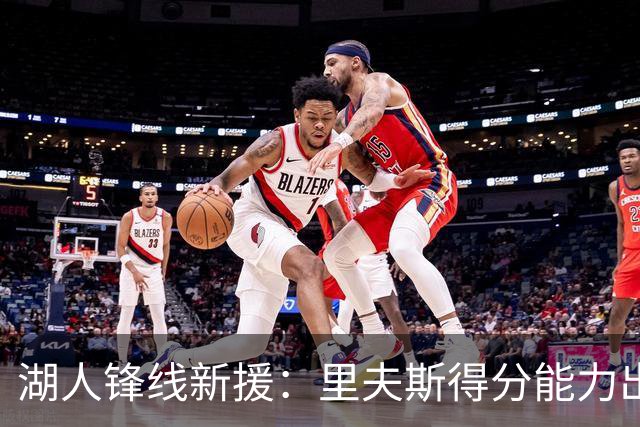 湖人锋线新援：里夫斯得分能力出色，而且他还有很强的领袖气质